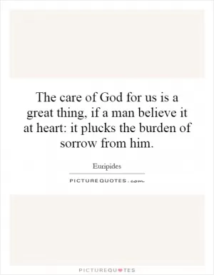 The care of God for us is a great thing, if a man believe it at heart: it plucks the burden of sorrow from him Picture Quote #1