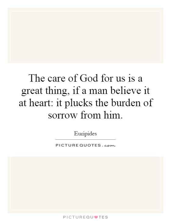 The care of God for us is a great thing, if a man believe it at heart: it plucks the burden of sorrow from him Picture Quote #1
