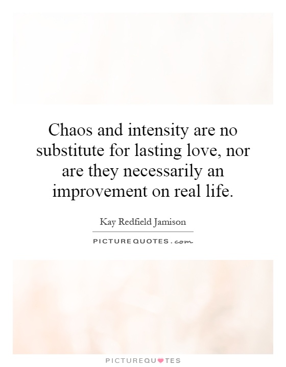 Chaos and intensity are no substitute for lasting love, nor are they necessarily an improvement on real life Picture Quote #1