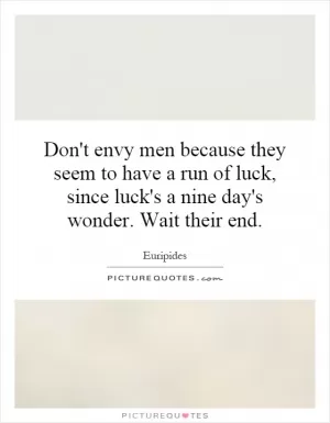 Don't envy men because they seem to have a run of luck, since luck's a nine day's wonder. Wait their end Picture Quote #1