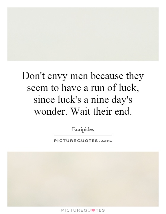 Don't envy men because they seem to have a run of luck, since luck's a nine day's wonder. Wait their end Picture Quote #1