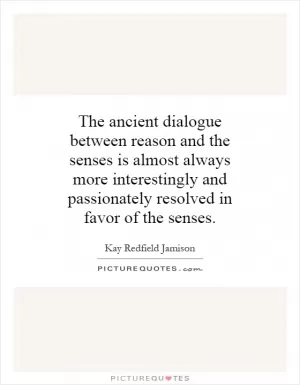 The ancient dialogue between reason and the senses is almost always more interestingly and passionately resolved in favor of the senses Picture Quote #1