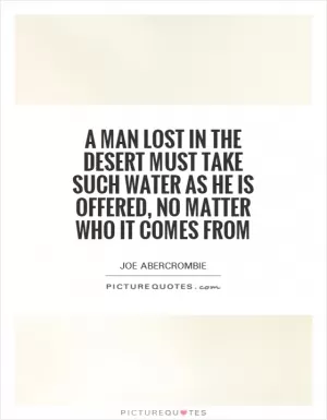A man lost in the desert must take such water as he is offered, no matter who it comes from Picture Quote #1