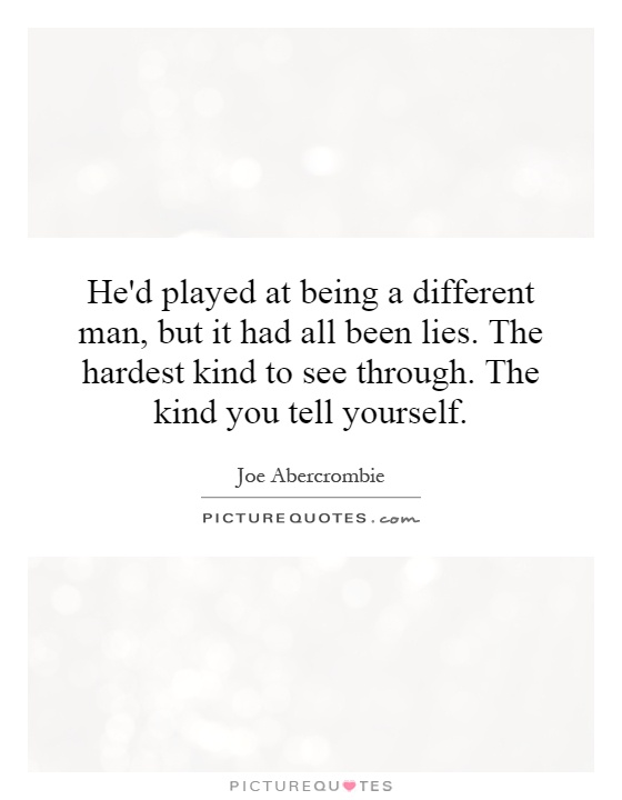 He'd played at being a different man, but it had all been lies. The hardest kind to see through. The kind you tell yourself Picture Quote #1