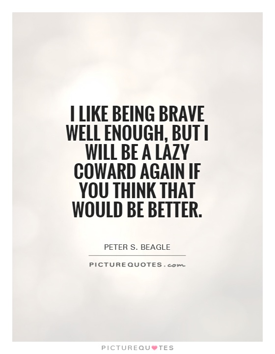 I like being brave well enough, but I will be a lazy coward again if you think that would be better Picture Quote #1