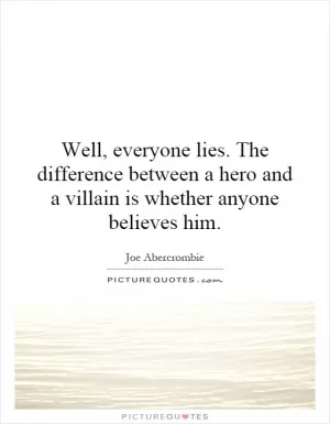 Well, everyone lies. The difference between a hero and a villain is whether anyone believes him Picture Quote #1