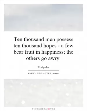 Ten thousand men possess ten thousand hopes - a few bear fruit in happiness; the others go awry Picture Quote #1