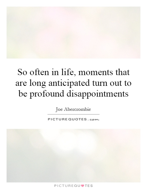 So often in life, moments that are long anticipated turn out to be profound disappointments Picture Quote #1