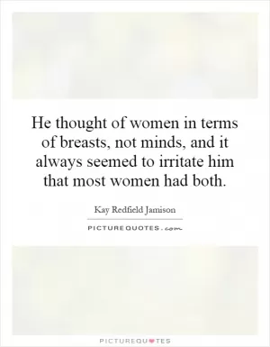 He thought of women in terms of breasts, not minds, and it always seemed to irritate him that most women had both Picture Quote #1