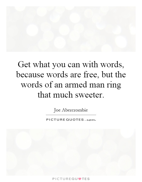 Get what you can with words, because words are free, but the words of an armed man ring that much sweeter Picture Quote #1