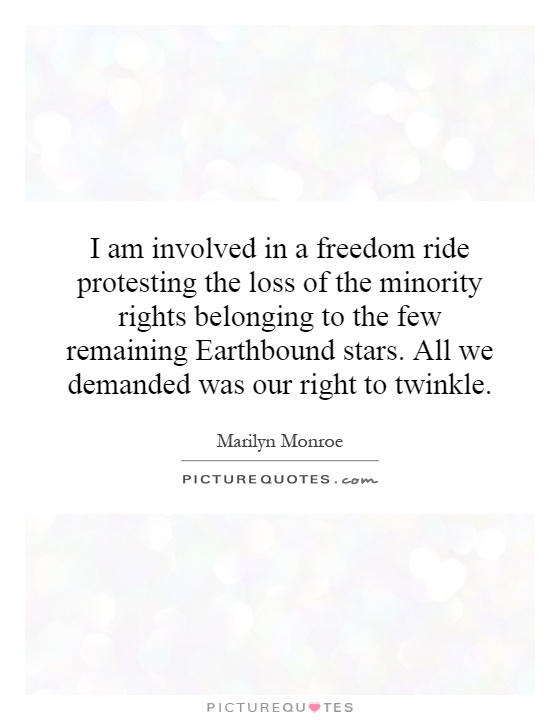 I am involved in a freedom ride protesting the loss of the minority rights belonging to the few remaining Earthbound stars. All we demanded was our right to twinkle Picture Quote #1