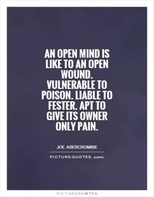 An open mind is like to an open wound. Vulnerable to poison. Liable to fester. Apt to give its owner only pain Picture Quote #1