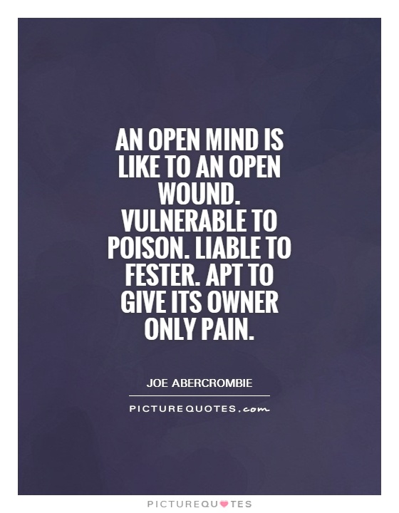 An open mind is like to an open wound. Vulnerable to poison. Liable to fester. Apt to give its owner only pain Picture Quote #1
