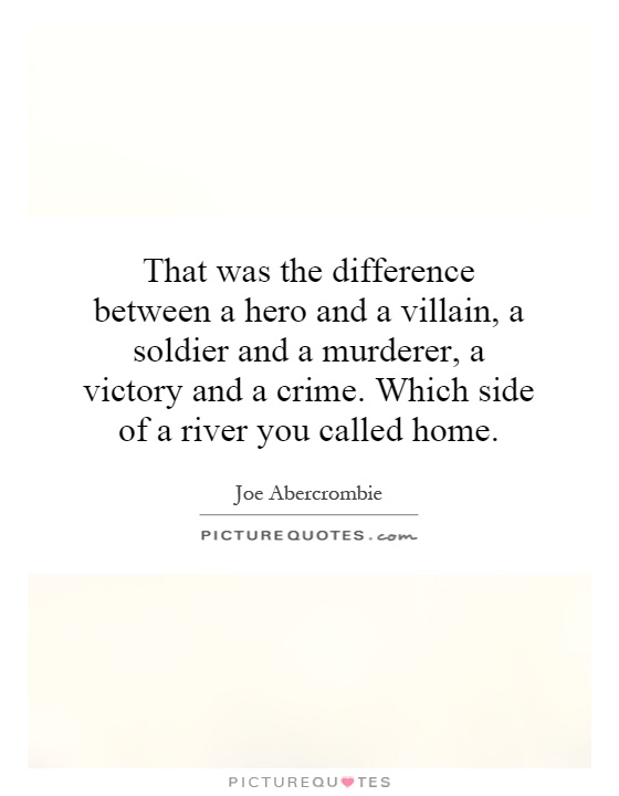 That was the difference between a hero and a villain, a soldier and a murderer, a victory and a crime. Which side of a river you called home Picture Quote #1