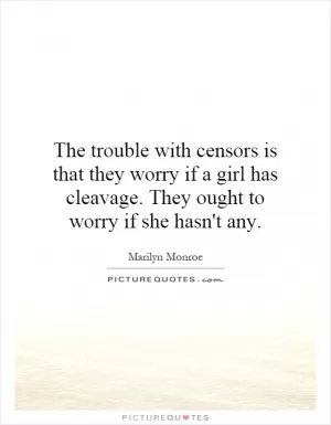 The trouble with censors is that they worry if a girl has cleavage. They ought to worry if she hasn't any Picture Quote #1