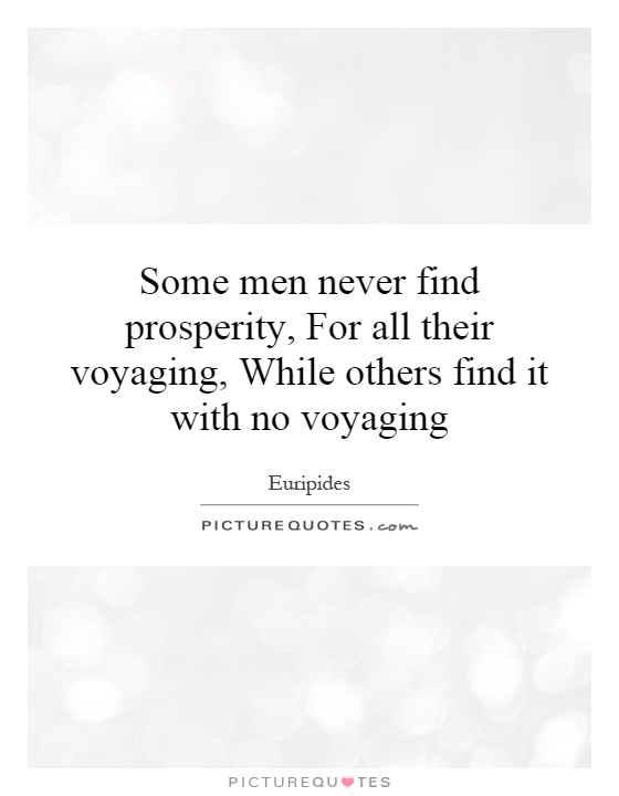 Some men never find prosperity, For all their voyaging, While others find it with no voyaging Picture Quote #1