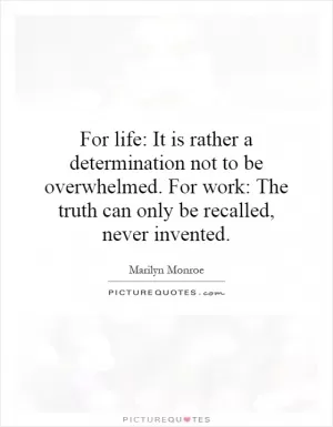 For life: It is rather a determination not to be overwhelmed. For work: The truth can only be recalled, never invented Picture Quote #1