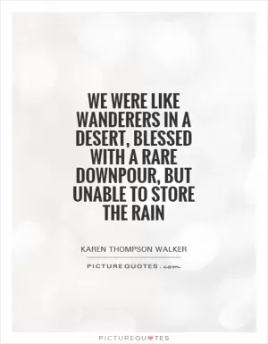 We were like wanderers in a desert, blessed with a rare downpour, but unable to store the rain Picture Quote #1