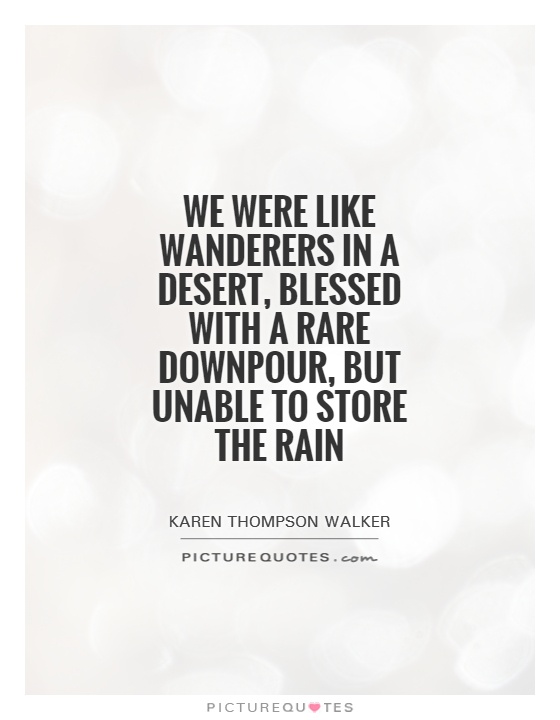 We were like wanderers in a desert, blessed with a rare downpour, but unable to store the rain Picture Quote #1