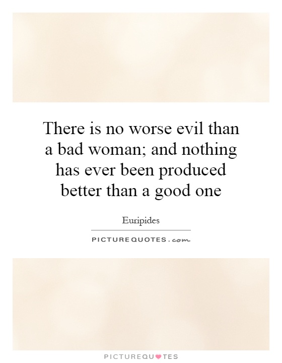 There is no worse evil than a bad woman; and nothing has ever been produced better than a good one Picture Quote #1