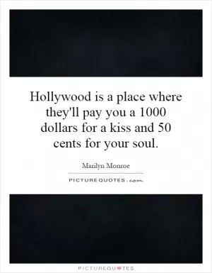 Hollywood is a place where they'll pay you a 1000 dollars for a kiss and 50 cents for your soul Picture Quote #1