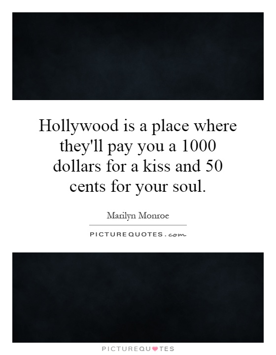 Hollywood is a place where they'll pay you a 1000 dollars for a kiss and 50 cents for your soul Picture Quote #1