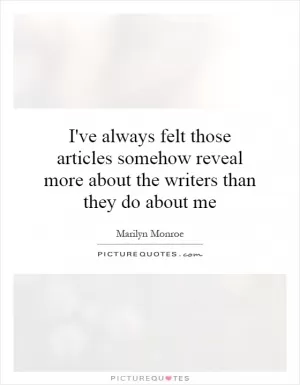 I've always felt those articles somehow reveal more about the writers than they do about me Picture Quote #1