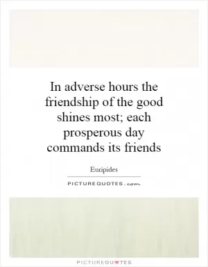 In adverse hours the friendship of the good shines most; each prosperous day commands its friends Picture Quote #1