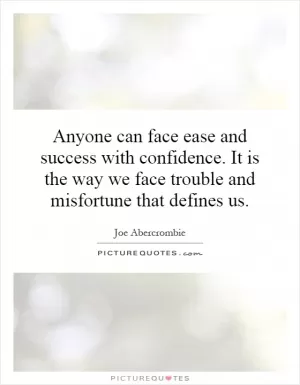 Anyone can face ease and success with confidence. It is the way we face trouble and misfortune that defines us Picture Quote #1