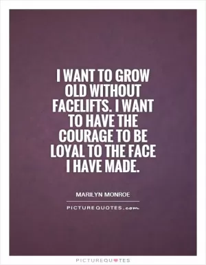 I want to grow old without facelifts. I want to have the courage to be loyal to the face I have made Picture Quote #1