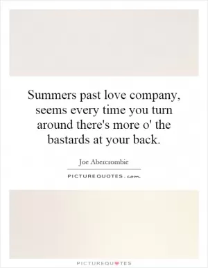 Summers past love company, seems every time you turn around there's more o' the bastards at your back Picture Quote #1
