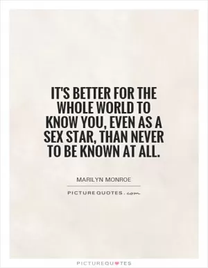 It's better for the whole world to know you, even as a sex star, than never to be known at all Picture Quote #1