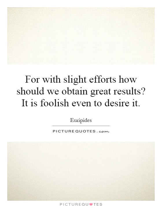 For with slight efforts how should we obtain great results? It is foolish even to desire it Picture Quote #1