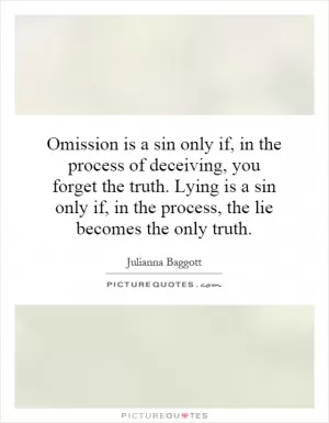 Omission is a sin only if, in the process of deceiving, you forget the truth. Lying is a sin only if, in the process, the lie becomes the only truth Picture Quote #1