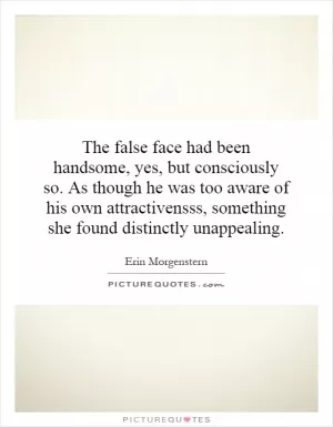 The false face had been handsome, yes, but consciously so. As though he was too aware of his own attractiveness, something she found distinctly unappealing Picture Quote #1