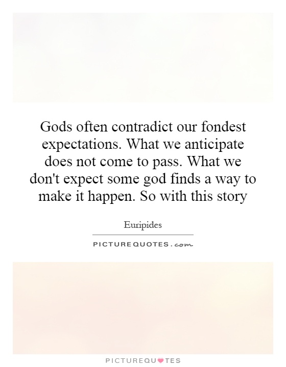 Gods often contradict our fondest expectations. What we anticipate does not come to pass. What we don't expect some god finds a way to make it happen. So with this story Picture Quote #1