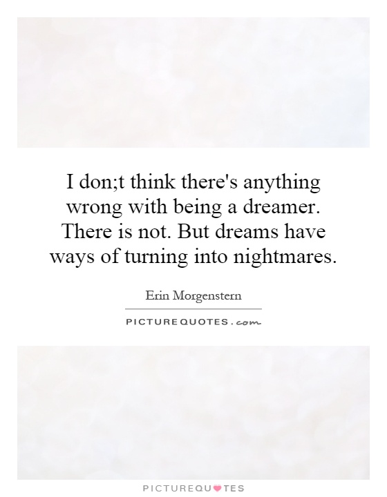 I don;t think there's anything wrong with being a dreamer. There is not. But dreams have ways of turning into nightmares Picture Quote #1