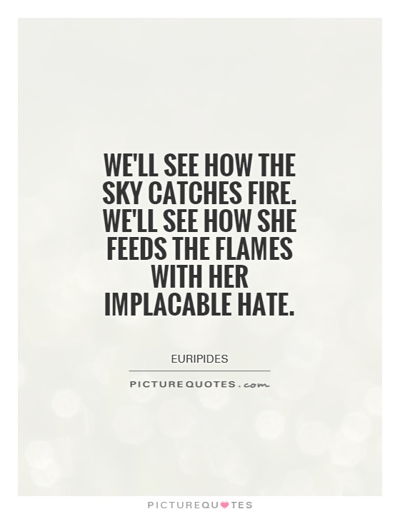 We'll see how the sky catches fire. We'll see how she feeds the flames with her implacable hate Picture Quote #1