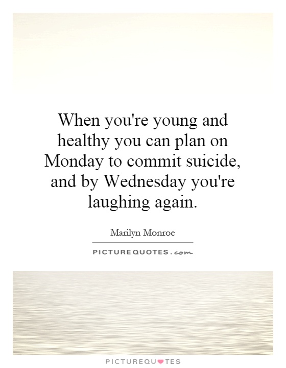 When you're young and healthy you can plan on Monday to commit suicide, and by Wednesday you're laughing again Picture Quote #1