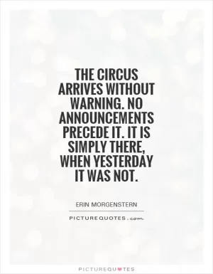 The circus arrives without warning. No announcements precede it. It is simply there, when yesterday it was not Picture Quote #1