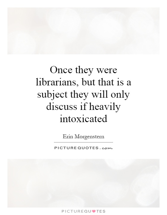 Once they were librarians, but that is a subject they will only discuss if heavily intoxicated Picture Quote #1