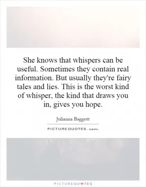 She knows that whispers can be useful. Sometimes they contain real information. But usually they're fairy tales and lies. This is the worst kind of whisper, the kind that draws you in, gives you hope Picture Quote #1