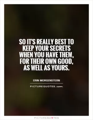 So it's really best to keep your secrets when you have them, for their own good, as well as yours Picture Quote #1