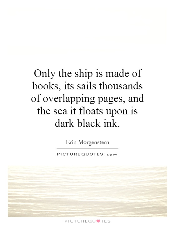 Only the ship is made of books, its sails thousands of overlapping pages, and the sea it floats upon is dark black ink Picture Quote #1