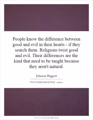 People know the difference between good and evil in their hearts - if they search them. Religions twist good and evil. Their differences are the kind that need to be taught because they aren't natural Picture Quote #1