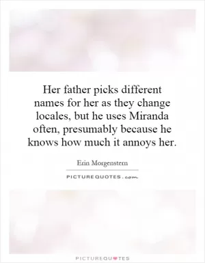 Her father picks different names for her as they change locales, but he uses Miranda often, presumably because he knows how much it annoys her Picture Quote #1