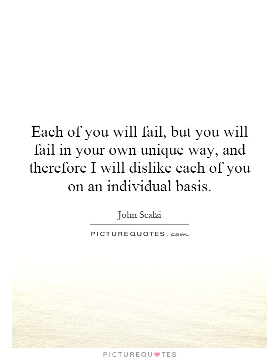 Each of you will fail, but you will fail in your own unique way, and therefore I will dislike each of you on an individual basis Picture Quote #1