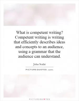 What is competent writing? Competent writing is writing that efficiently describes ideas and concepts to an audience, using a grammar that the audience can understand Picture Quote #1