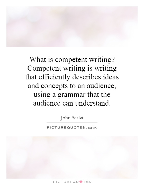 What is competent writing? Competent writing is writing that efficiently describes ideas and concepts to an audience, using a grammar that the audience can understand Picture Quote #1