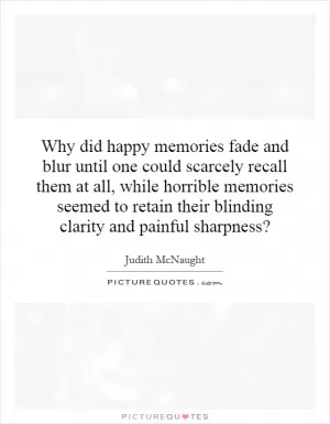 Why did happy memories fade and blur until one could scarcely recall them at all, while horrible memories seemed to retain their blinding clarity and painful sharpness? Picture Quote #1